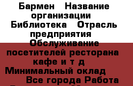 Бармен › Название организации ­ Библиотека › Отрасль предприятия ­ Обслуживание посетителей ресторана, кафе и т.д. › Минимальный оклад ­ 21 000 - Все города Работа » Вакансии   . Мордовия респ.